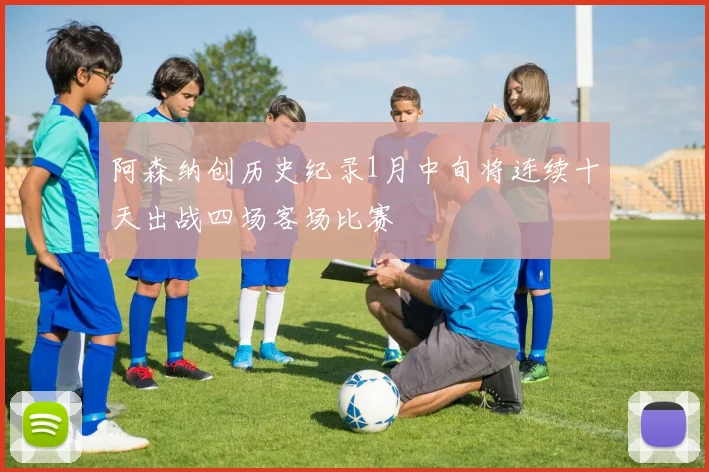 阿森纳创历史纪录1月中旬将连续十天出战四场客场比赛