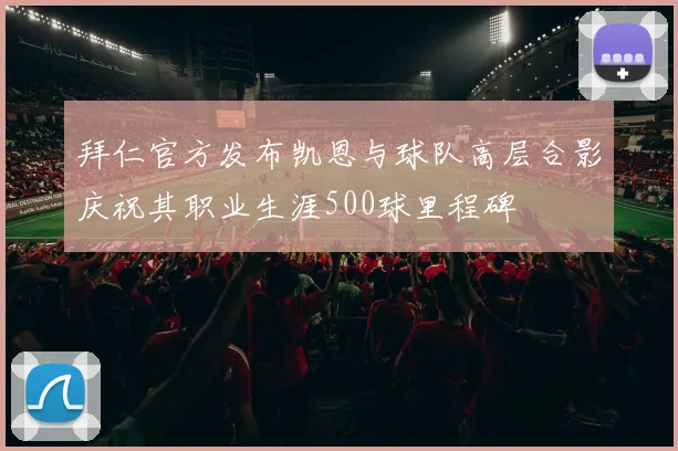 拜仁官方发布凯恩与球队高层合影庆祝其职业生涯500球里程碑