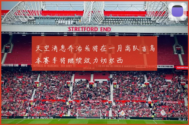 天空消息乔治或将在一月离队吉乌本赛季将继续效力切尔西