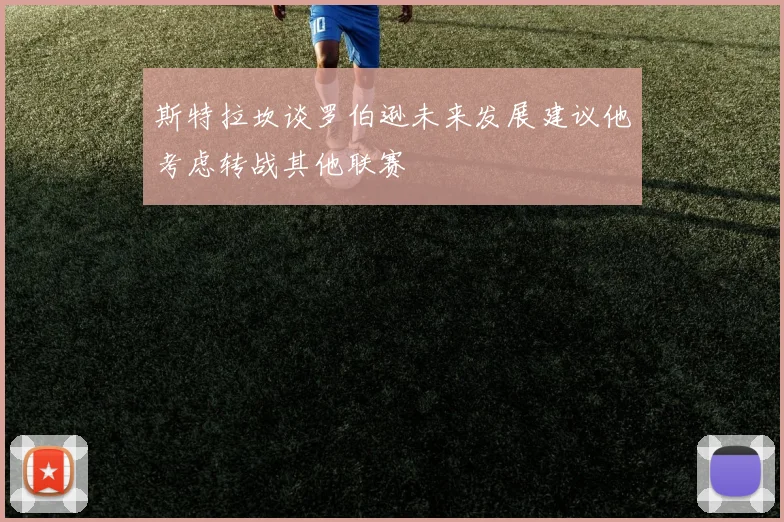 斯特拉坎谈罗伯逊未来发展建议他考虑转战其他联赛