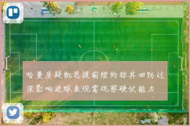 哈曼质疑凯恩提前续约称其回防过深影响进球表现需观察硬仗能力