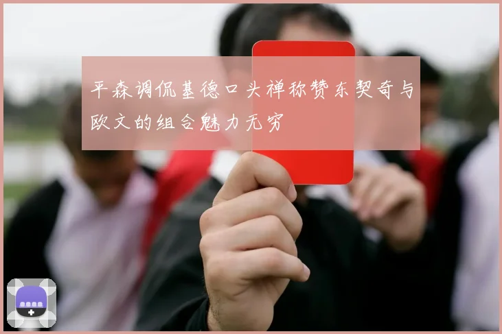 平森调侃基德口头禅称赞东契奇与欧文的组合魅力无穷