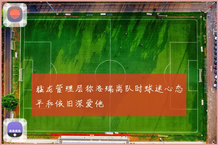 猛龙管理层称洛瑞离队时球迷心态平和依旧深爱他