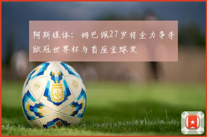 阿斯媒体：姆巴佩27岁将全力争夺欧冠世界杯与首座金球奖