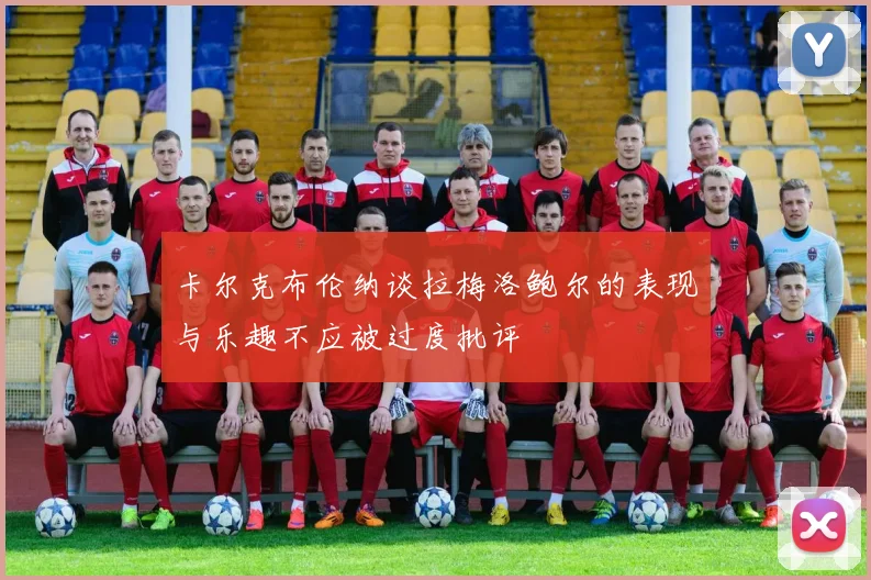 卡尔克布伦纳谈拉梅洛鲍尔的表现与乐趣不应被过度批评