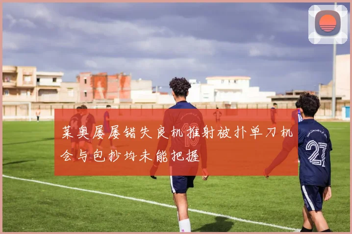 莱奥屡屡错失良机推射被扑单刀机会与包抄均未能把握