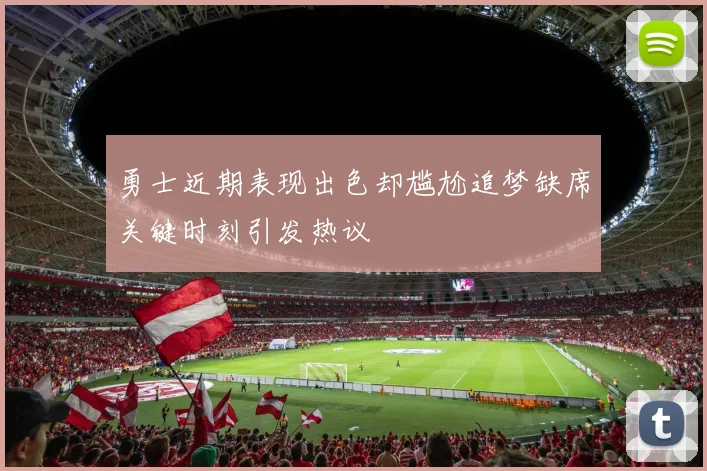 勇士近期表现出色却尴尬追梦缺席关键时刻引发热议