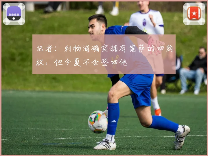 记者：利物浦确实拥有宽萨的回购权，但今夏不会签回他