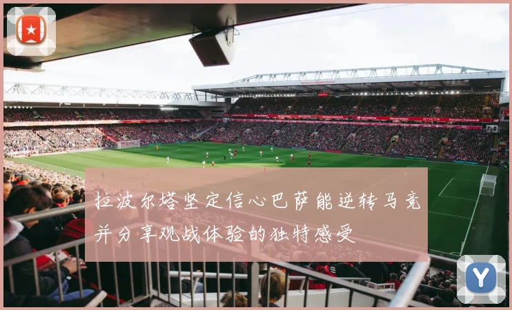 拉波尔塔坚定信心巴萨能逆转马竞并分享观战体验的独特感受