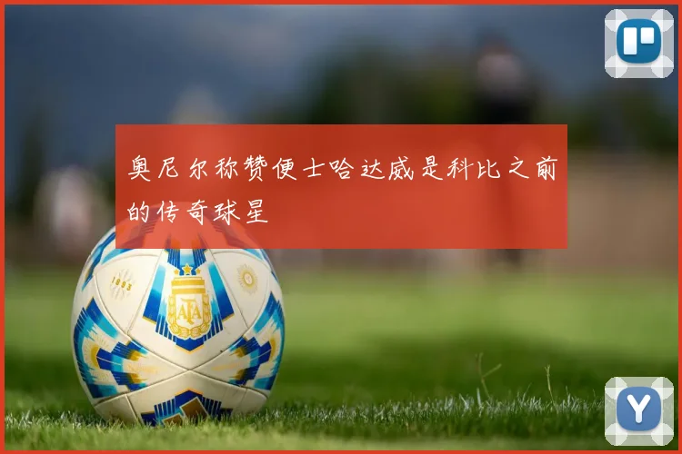 奥尼尔称赞便士哈达威是科比之前的传奇球星