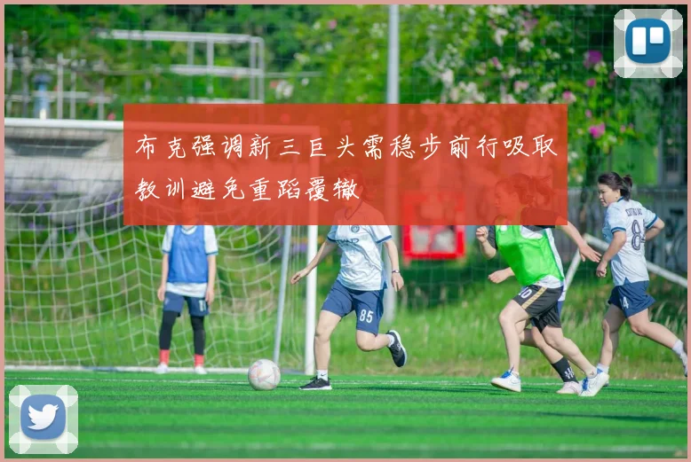 布克强调新三巨头需稳步前行吸取教训避免重蹈覆辙