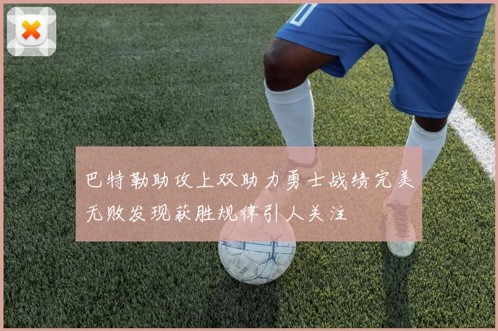 巴特勒助攻上双助力勇士战绩完美无败发现获胜规律引人关注