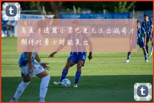 乌度卡透露小贾巴里无法出战奇才期待对勇士时能复出