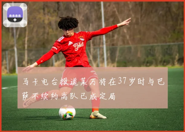 马卡电台报道莱万将在37岁时与巴萨不续约离队已成定局