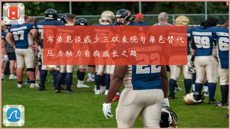 布劳恩谈威少三双表现与角色替代压力助力自我成长之路